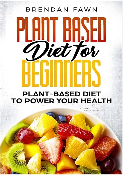 Plant Based Diet for Beginners: Plant-Based Diet to Power Your Health (Paperback)