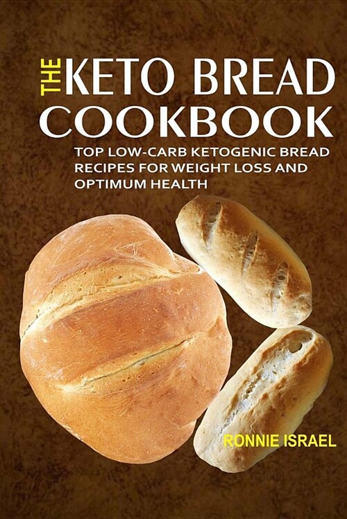 The Keto Bread Cookbook: Top Low-Carb Ketogenic Bread Recipes for Weight Loss and Optimum Health (Paperback)