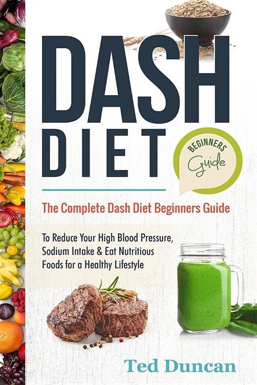 Dash Diet Beginners Guide: The Complete Dash Diet Beginners Guide to Reduce Your High Blood Pressure, Sodium Intake & Eat Nutritious Foods for a (Paperback)