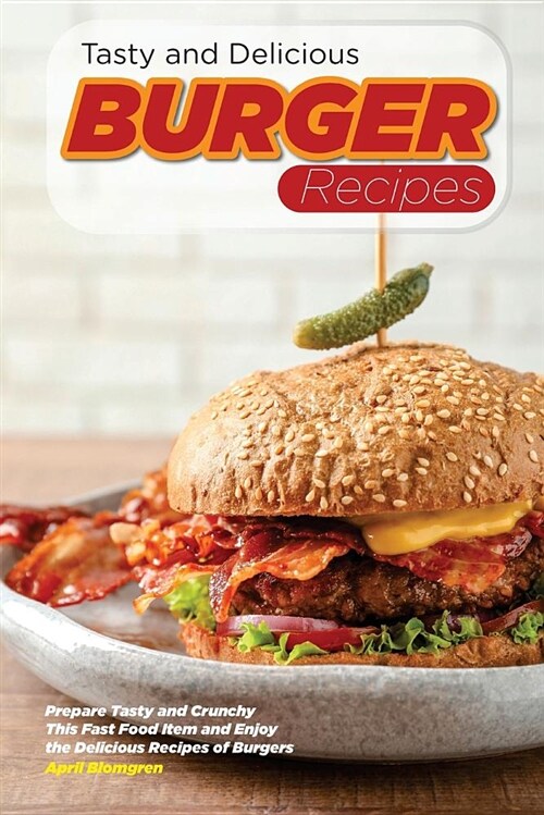 Tasty and Delicious Burger Recipes: Prepare Tasty and Crunchy This Fast Food Item and Enjoy the Delicious Recipes of Burgers (Paperback)