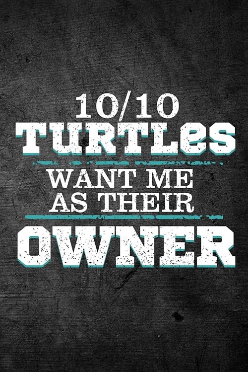 10/10 Turtles Want Me as Their Owner: Funny Reptile Journal for Pet Owners: Blank Lined Notebook for Herping to Write Notes & Writing (Paperback)