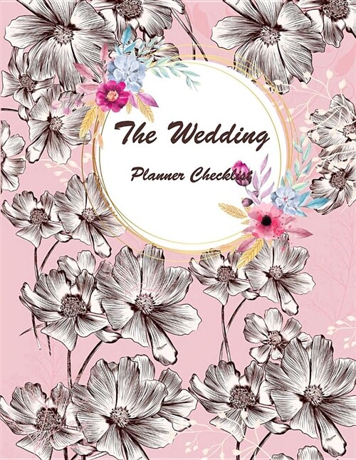 The Wedding Planner Checklist: Pink Flowers, Guest Book, Wedding Checklist, Perfect Wedding Gift, Wedding Log, Wedding Planning Notebook 120 Pages 8. (Paperback)