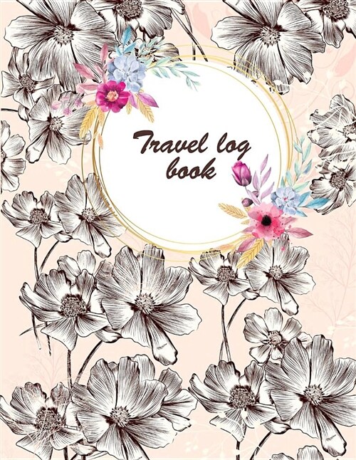 Travel Log Book: Beauty Floral, Travel Notebook, Blank Book Notebook, Adventure Journal, Vacation Journal Planner 8.5 X 11- 120 Pages (Paperback)