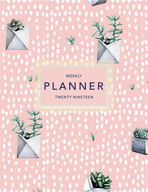 Weekly Planner Twenty Nineteen: Pink Succulents - 8.5 X 11 in - Weekly View 2019 Planner Organizer with Dotted Grid Pages + Motivational Quotes + To-D (Paperback)