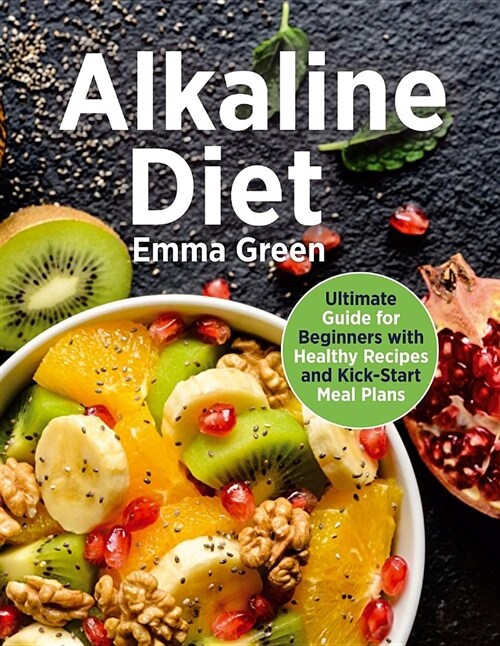 Alkaline Diet: Ultimate Guide for Beginners with Healthy Recipes and Kick-Start Meal Plans. (Alkaline Diet Cookbook, PH Balance) (Paperback)