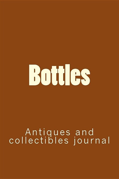 Bottles: Antiques and Collectibles Journal (Paperback)