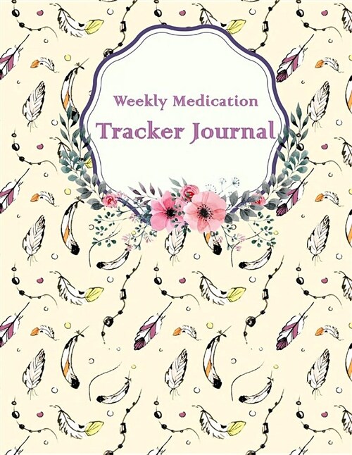 Weekly Medication Tracker Journal: Sweet Feathers, Daily Medicine Reminder Tracking, Healthcare, Health Medicine Reminder Log, Treatment History 120 P (Paperback)