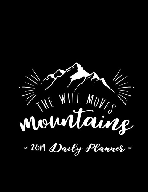 2019 Daily Planner - The Will Moves Mountains: 8.5 X 11, 12 Month Success Planner, 2019 Calendar, Daily, Weekly and Monthly Personal Planner, Goal Set (Paperback)