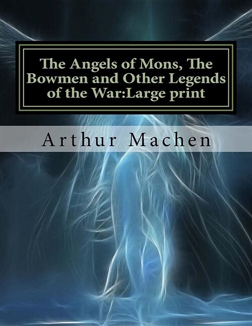 The Angels of Mons, the Bowmen and Other Legends of the War: Large Print (Paperback)