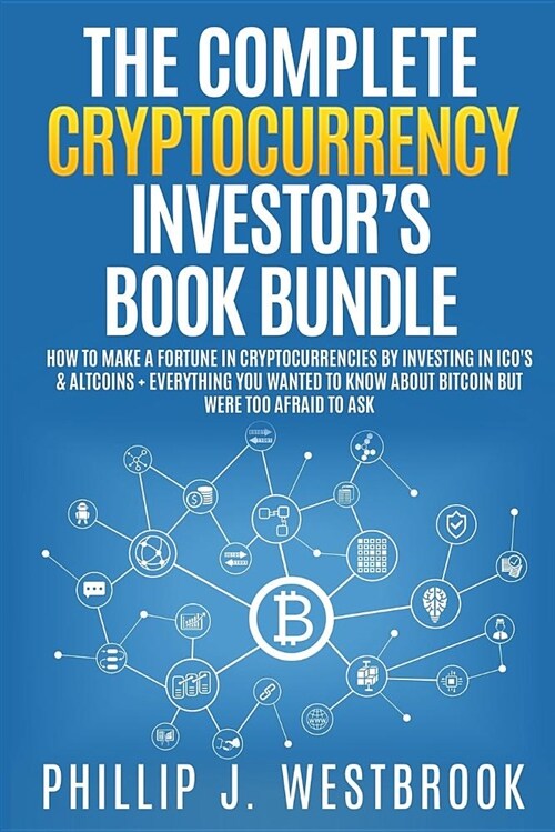 The Complete Cryptocurrency Investors Book Bundle: How to Make a Fortune in Cryptocurrencies by Investing in Icos & Altcoins + Everything You Wanted (Paperback)