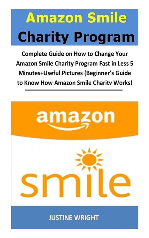 Amazon Smile Charity Program: Complete Guide on How to Change Your Amazon Smile Charity Program Fast in Less 5 Minutes + Useful Pictures (Beginners (Paperback)