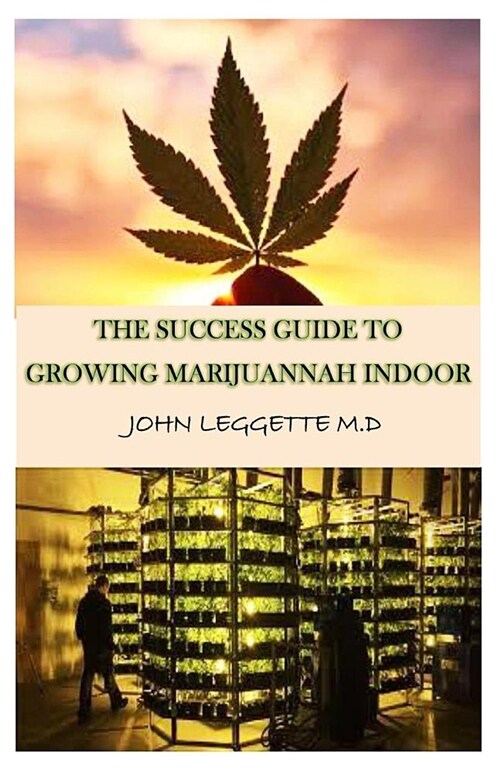 The Success Guide to Growing Marijuana Indoor: All You Need to Know about Growing Cannabis Indoor, Growing in Pots and Hydroponically (Paperback)