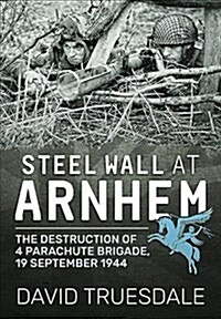 Steel Wall at Arnhem : The Destruction of 4 Parachute Brigade 19 September 1944 (Paperback)