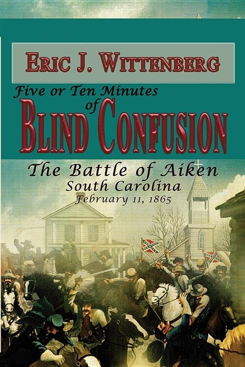 Five or Ten Minutes of Blind Confusion: The Battle of Aiken, South Carolina, February 11, 1865 (Paperback)