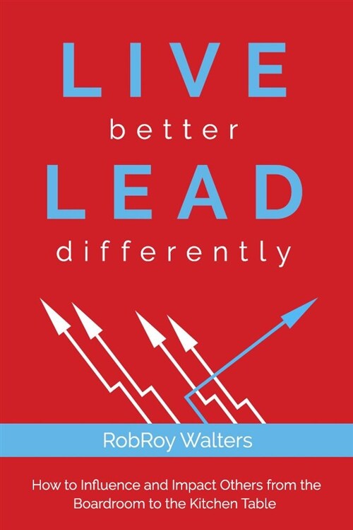 Live Better Lead Differently: How to Influence and Impact Others from the Boardroom to the Kitchen Table (Paperback)