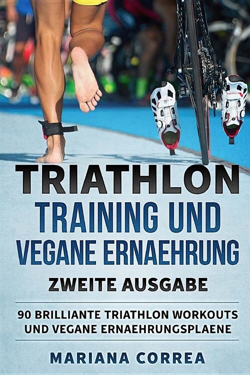 Triathlon Training Und Vegane Ernaehrung Zweite Ausgabe: 90 Brilliante Triathlon Workouts Und Vegane Ernaehrungsplaene (Paperback)