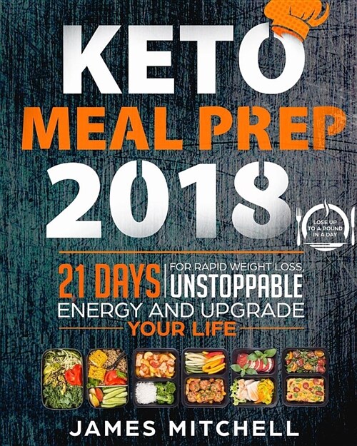 Keto Meal Prep 2018: 21 Days for Rapid Weight Loss, Unstoppable Energy and Upgrade Your Life - Lose Up to a Pound in a Day (Paperback)