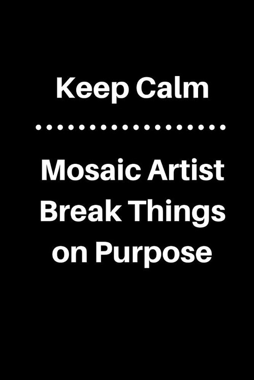 Keep Calm Mosaic Artist Break Things on Purpose: 5 X 5 Graph Paper and Lined Paper Drawing Sketch Journal - Made Especially for Mosaic Artist. 120 Pag (Paperback)