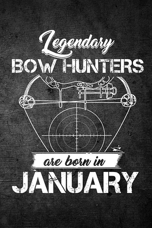 Legendary Bow Hunters Are Born in January: Funny Hunting Journal for Archery Hunters: Blank Lined Notebook for Hunt Season to Write Notes & Writing (Paperback)