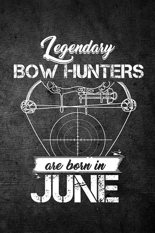 Legendary Bow Hunters Are Born in June: Funny Hunting Journal for Archery Hunters: Blank Lined Notebook for Hunt Season to Write Notes & Writing (Paperback)