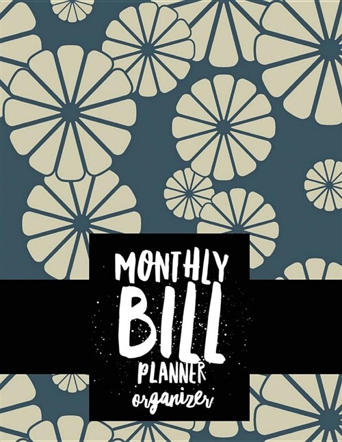 Monthly Bill Planner Organizer: Floral Design Budget Planner for Your Financial Life with Calendar 2018-2019 Beginners Guide to Personal Money Manage (Paperback)