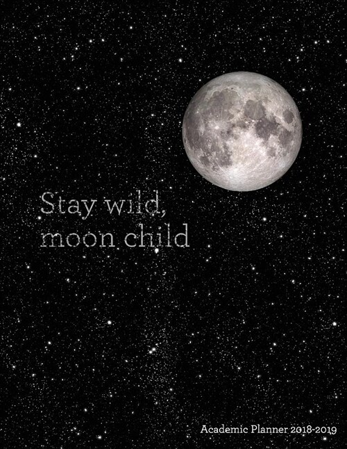 Stay Wild, Moon Child Academic Planner 2018-2019: Moon Quote - Aug 2018 - July 2019 Weekly View -To Do Lists, Goal-Setting, Class Schedules + More - G (Paperback)