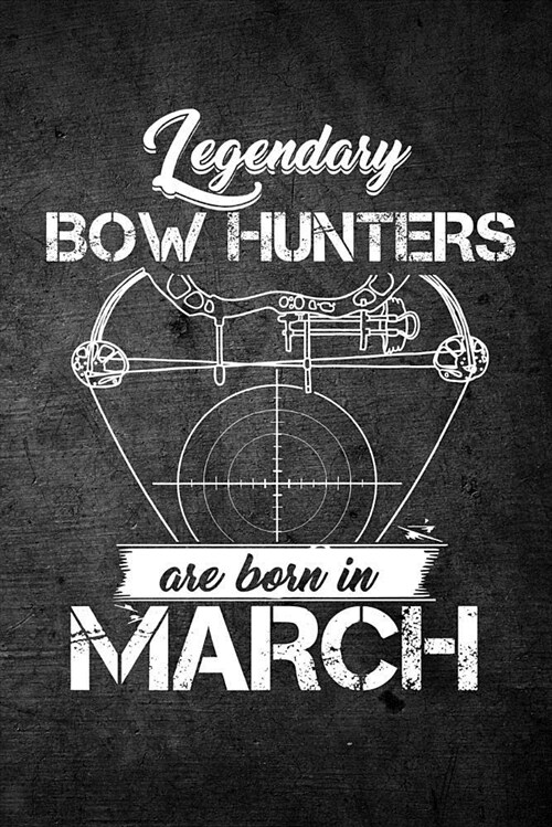 Legendary Bow Hunters Are Born in March: Funny Hunting Journal for Archery Hunters: Blank Lined Notebook for Hunt Season to Write Notes & Writing (Paperback)