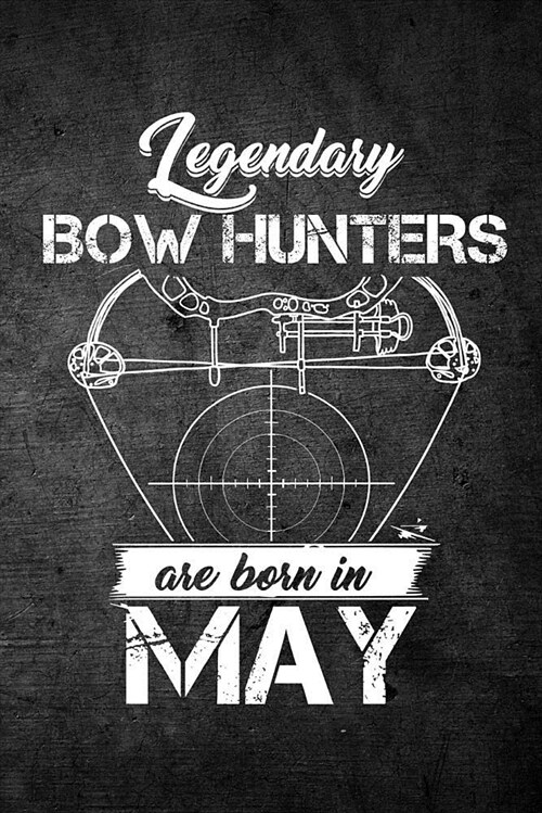 Legendary Bow Hunters Are Born in May: Funny Hunting Journal for Archery Hunters: Blank Lined Notebook for Hunt Season to Write Notes & Writing (Paperback)