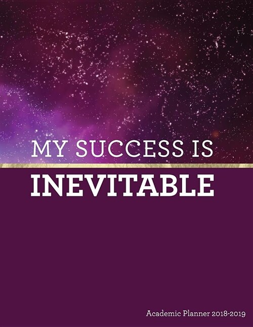 My Success Is Inevitable Academic Planner 2018-2019: Motivational - Aug 2018 - July 2019 Weekly View -To Do Lists, Goal-Setting, Class Schedules + Mor (Paperback)