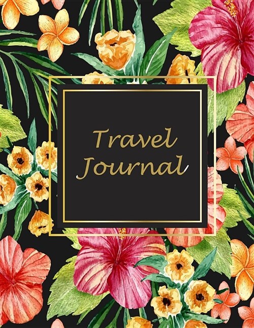 Travel Journal: Colorful Flowers Book, 2019 Calendar Trip Planner, Personal Travelers Notebook 8.5 X 11 Travel Log, to Do List (Paperback)
