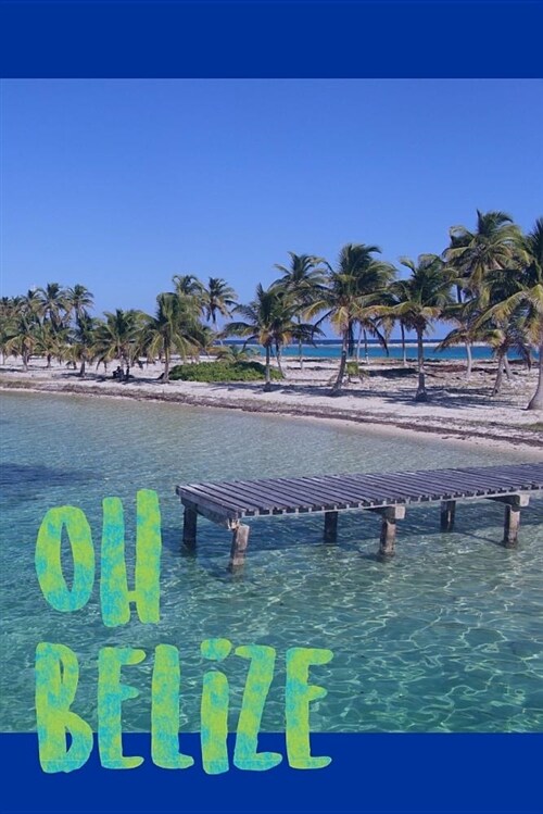 Oh Belize: 6 X 9. 130 Page Journal or Notebook for Your Tropical Vacation. (Paperback)