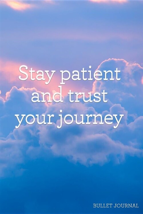 Stay Patient and Trust Your Journey Bullet Journal: Dot Grid Journal - 120 Pages - Inspirational Quote Sunrise (Paperback)