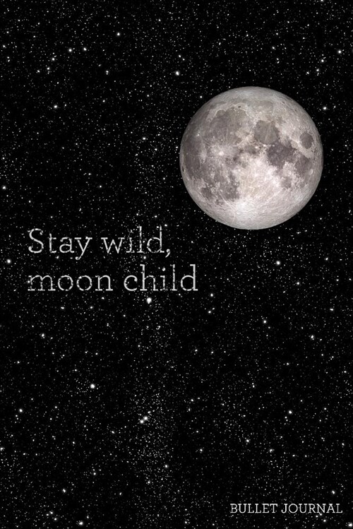 Stay Wild, Moon Child Bullet Journal: Galaxy Dot Grid Journal - 120 Pages - Inspirational Quote with Stars (Paperback)
