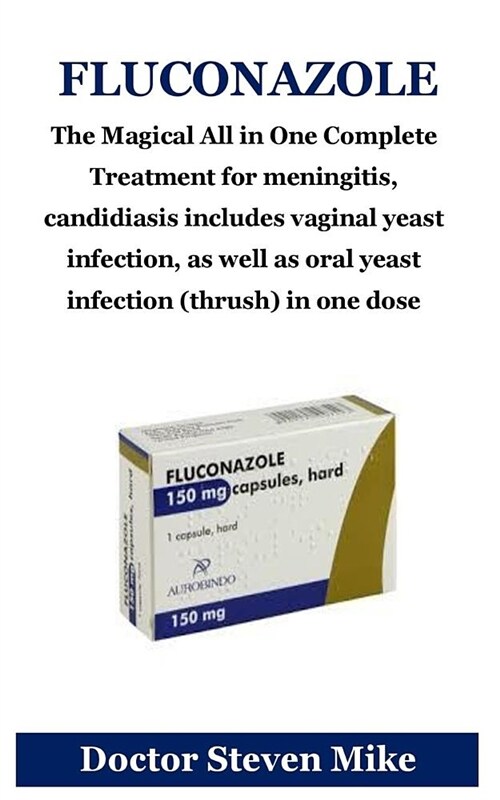 Fluconazole: The Magical All in One Complete Treatment for Meningitis, Candidiasis Includes Vaginal Yeast Infection, as Well as Ora (Paperback)
