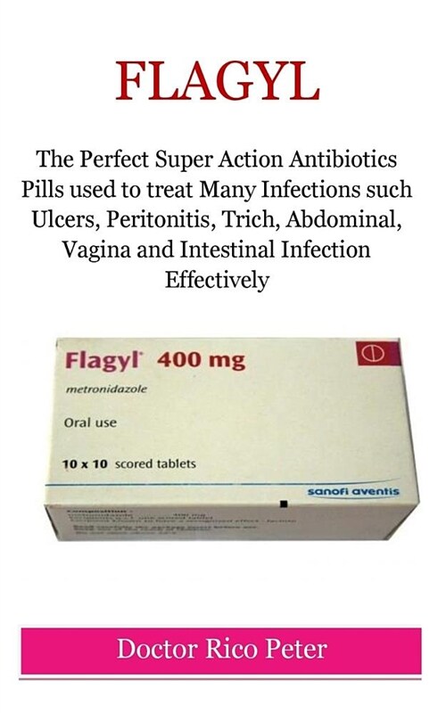 Flagyl: The Perfect Super Action Antibiotics Pills Used to Treat Many Infections Such Ulcers, Peritonitis, Trich, Abdominal, V (Paperback)