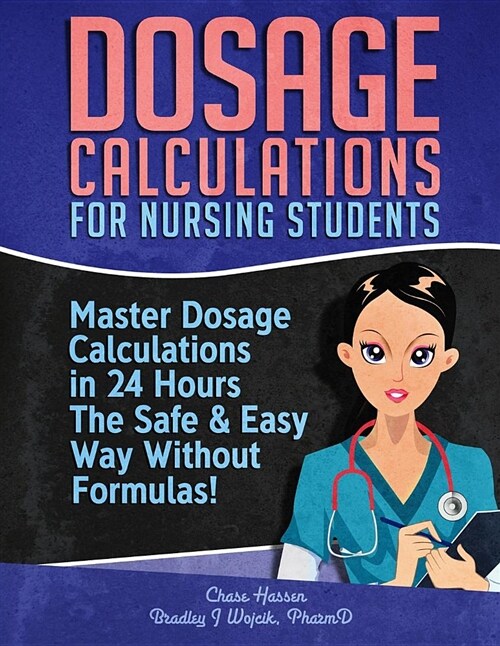 Dosage Calculations for Nursing Students: Master Dosage Calculations in 24 Hours the Safe & Easy Way Without Formulas! (Paperback)