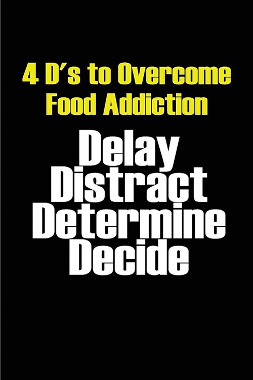4 Ds to Overcome Food Addiction - Delay Distract Determine Decide: Blank Lined Food Addiction Journals (6x9). Perfect Gifts for Men or Women to Ove (Paperback)
