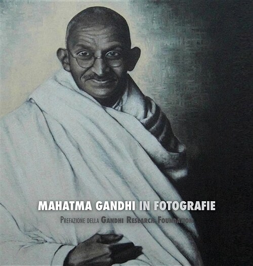 Mahatma Gandhi in Fotografie: Prefazione Della Gandhi Research Foundation - A Colori (Hardcover)