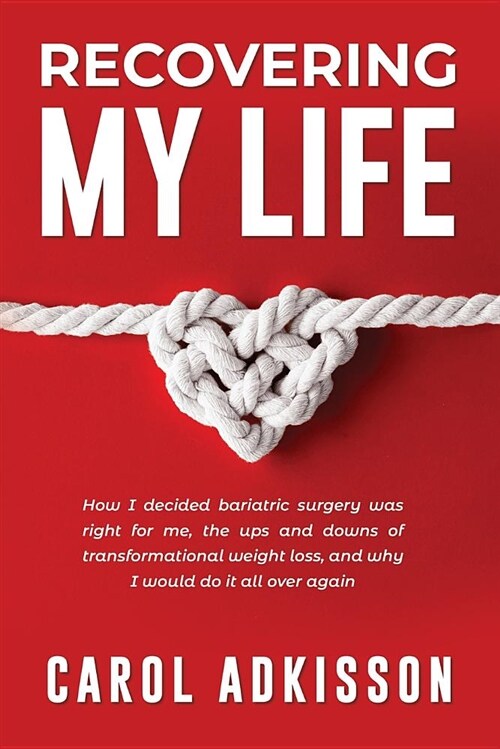 Recovering My Life: How I Decided Bariatric Surgery Was Right for Me, the Ups and Downs Through Transformational Weight Loss, and Why I Wo (Paperback)