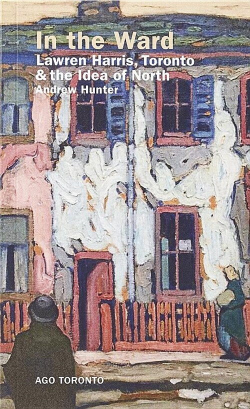 In the Ward: Lawren Harris, Toronto, and the Idea of North (Paperback)