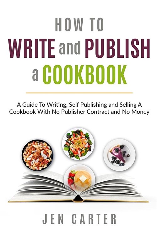 How to Write and Publish a Cookbook: - A Guide to Writing, Self Publishing and Selling a Cookbook with No Publisher Contract and No Money (Paperback)