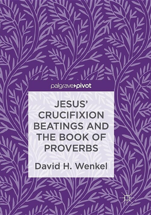 Jesus Crucifixion Beatings and the Book of Proverbs (Paperback, Softcover Repri)