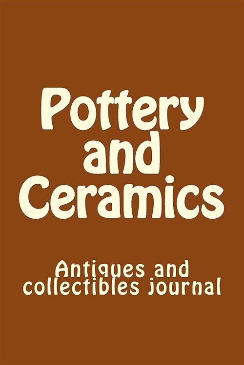 Pottery and Ceramics: Antiques and Collectibles Journal (Paperback)