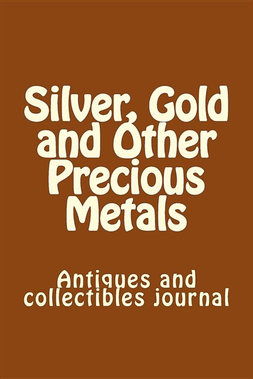 Silver, Gold and Other Precious Metals: Antiques and Collectibles Journal (Paperback)