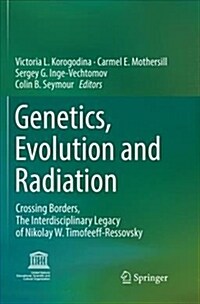 Genetics, Evolution and Radiation: Crossing Borders, the Interdisciplinary Legacy of Nikolay W. Timofeeff-Ressovsky (Paperback, Softcover Repri)