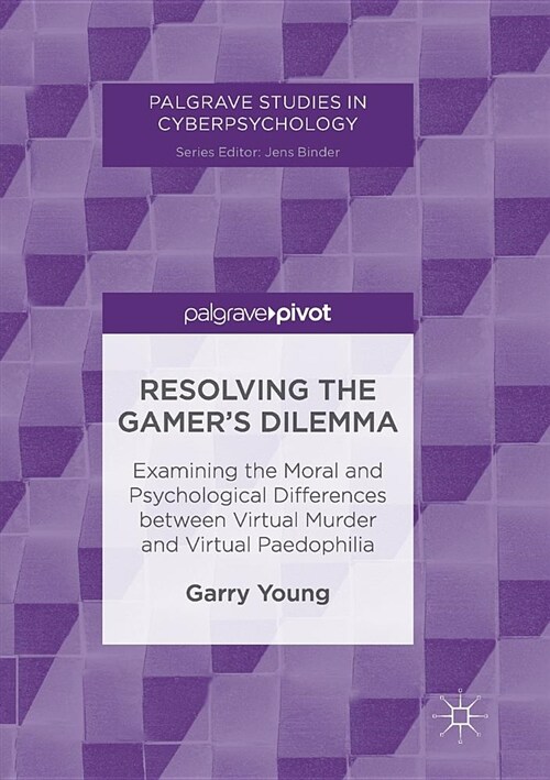 Resolving the Gamers Dilemma: Examining the Moral and Psychological Differences Between Virtual Murder and Virtual Paedophilia (Paperback, Softcover Repri)