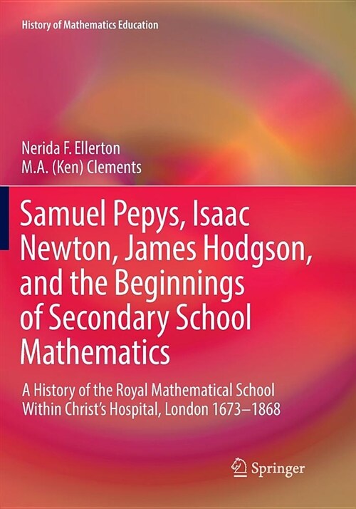 Samuel Pepys, Isaac Newton, James Hodgson, and the Beginnings of Secondary School Mathematics: A History of the Royal Mathematical School Within Chris (Paperback, Softcover Repri)