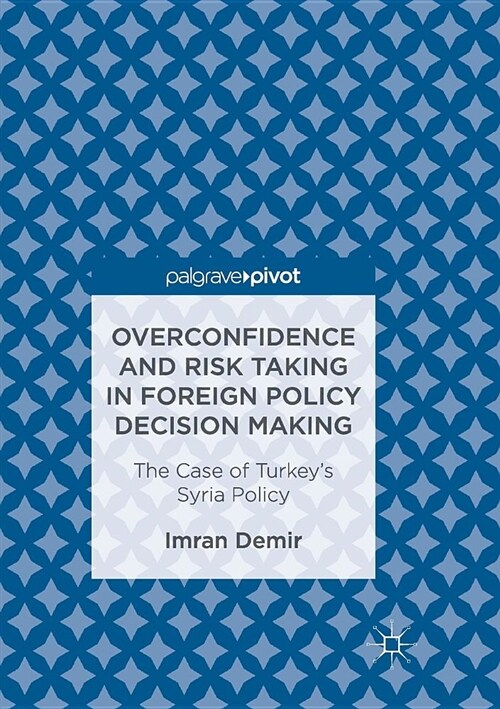 Overconfidence and Risk Taking in Foreign Policy Decision Making: The Case of Turkeys Syria Policy (Paperback, Softcover Repri)