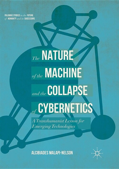 The Nature of the Machine and the Collapse of Cybernetics: A Transhumanist Lesson for Emerging Technologies (Paperback, Softcover Repri)