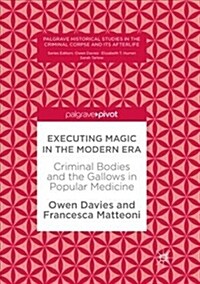 Executing Magic in the Modern Era: Criminal Bodies and the Gallows in Popular Medicine (Paperback, Softcover Repri)